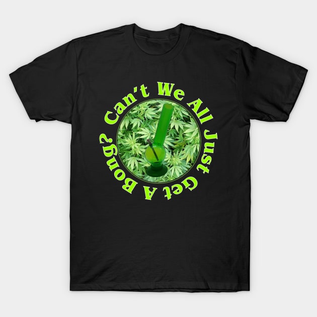 Can't We All Just Get A Bong? T-Shirt by RainingSpiders